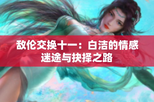 敌伦交换十一：白洁的情感迷途与抉择之路
