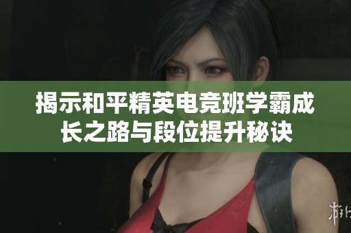 揭示和平精英电竞班学霸成长之路与段位提升秘诀
