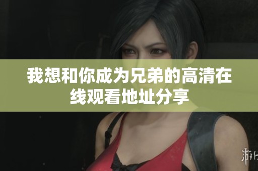 我想和你成为兄弟的高清在线观看地址分享