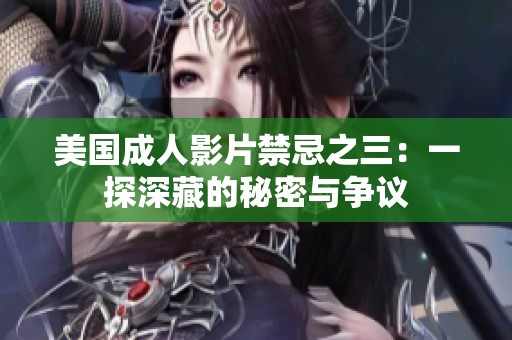 美国成人影片禁忌之三：一探深藏的秘密与争议
