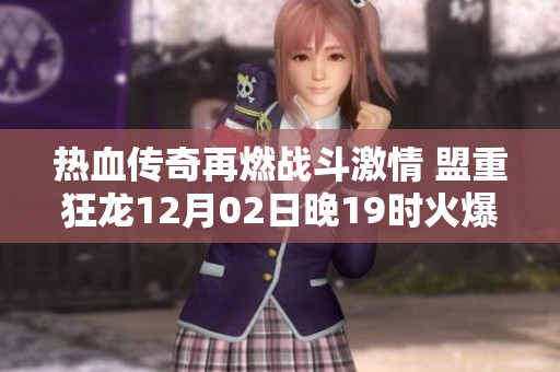 热血传奇再燃战斗激情 盟重狂龙12月02日晚19时火爆开启