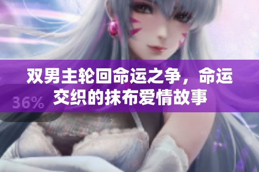 双男主轮回命运之争，命运交织的抹布爱情故事