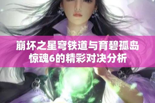 崩坏之星穹铁道与育碧孤岛惊魂6的精彩对决分析