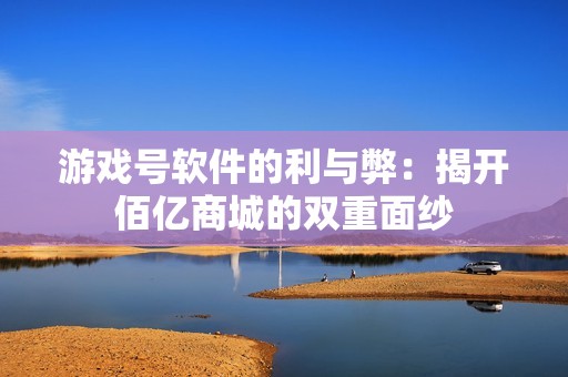 游戏号软件的利与弊：揭开佰亿商城的双重面纱