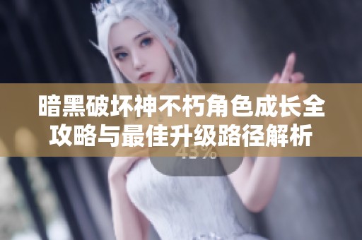 暗黑破坏神不朽角色成长全攻略与最佳升级路径解析
