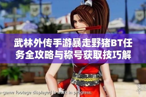 武林外传手游暴走野猪BT任务全攻略与称号获取技巧解析
