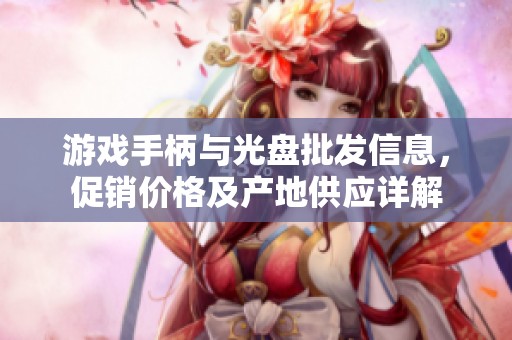 游戏手柄与光盘批发信息，促销价格及产地供应详解