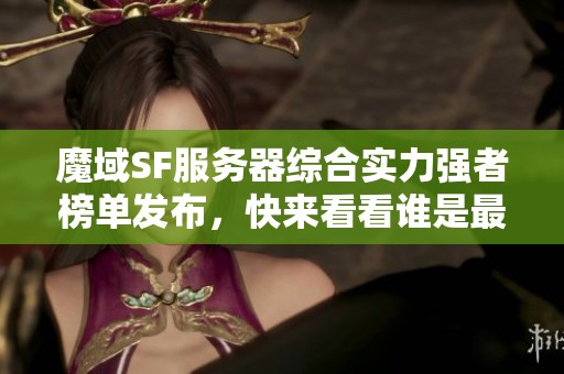 魔域SF服务器综合实力强者榜单发布，快来看看谁是最强！