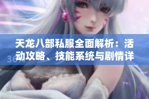 天龙八部私服全面解析：活动攻略、技能系统与剧情详细介绍