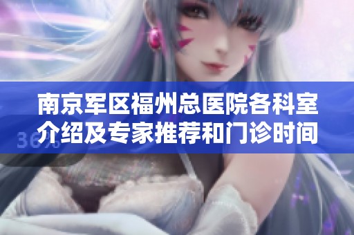 南京军区福州总医院各科室介绍及专家推荐和门诊时间全面解析