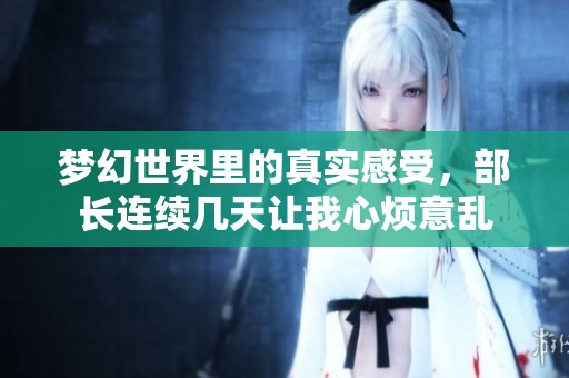 梦幻世界里的真实感受，部长连续几天让我心烦意乱