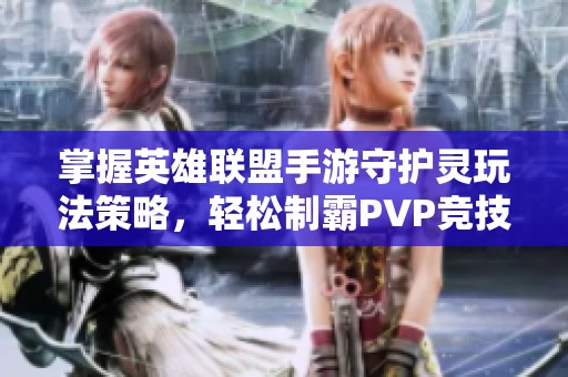 掌握英雄联盟手游守护灵玩法策略，轻松制霸PVP竞技场