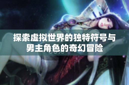 探索虚拟世界的独特符号与男主角色的奇幻冒险