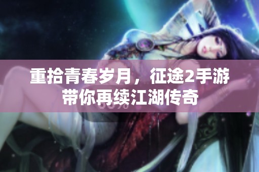 重拾青春岁月，征途2手游带你再续江湖传奇
