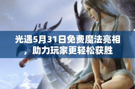 光遇5月31日免费魔法亮相，助力玩家更轻松获胜