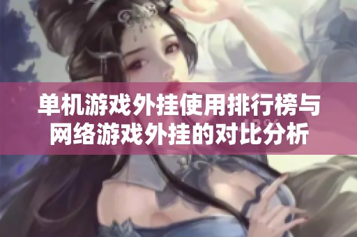 单机游戏外挂使用排行榜与网络游戏外挂的对比分析
