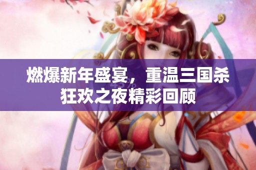 燃爆新年盛宴，重温三国杀狂欢之夜精彩回顾