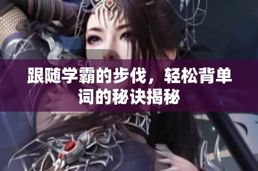 跟随学霸的步伐，轻松背单词的秘诀揭秘