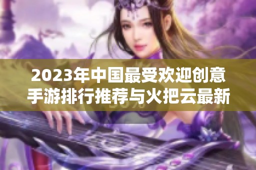 2023年中国最受欢迎创意手游排行推荐与火把云最新动态分析
