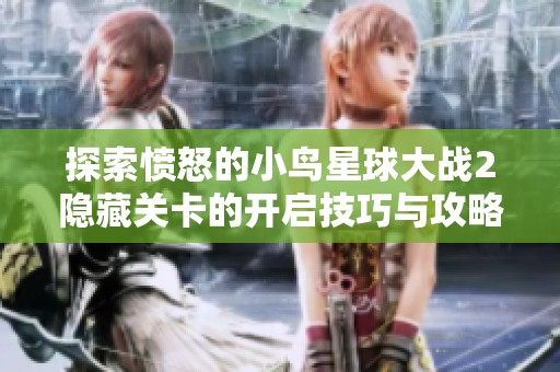 探索愤怒的小鸟星球大战2隐藏关卡的开启技巧与攻略