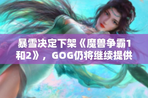 暴雪决定下架《魔兽争霸1和2》，GOG仍将继续提供支持