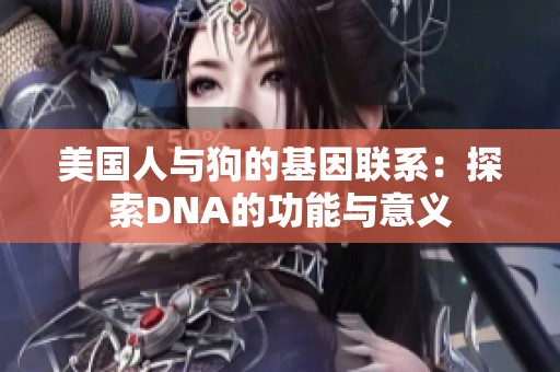 美国人与狗的基因联系：探索DNA的功能与意义