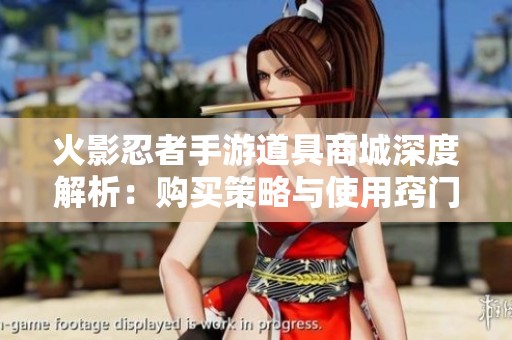 火影忍者手游道具商城深度解析：购买策略与使用窍门大揭秘