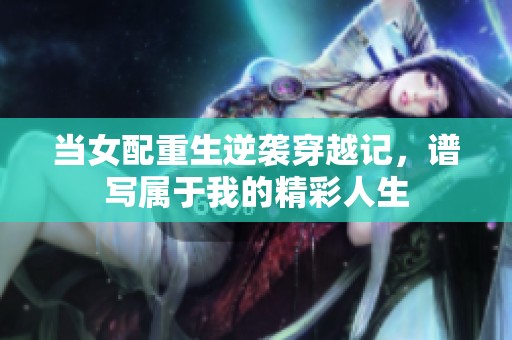 当女配重生逆袭穿越记，谱写属于我的精彩人生