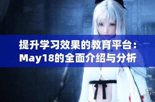 提升学习效果的教育平台：May18的全面介绍与分析