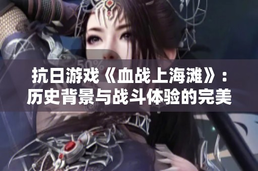 抗日游戏《血战上海滩》：历史背景与战斗体验的完美结合