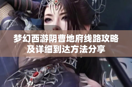 梦幻西游阴曹地府线路攻略及详细到达方法分享