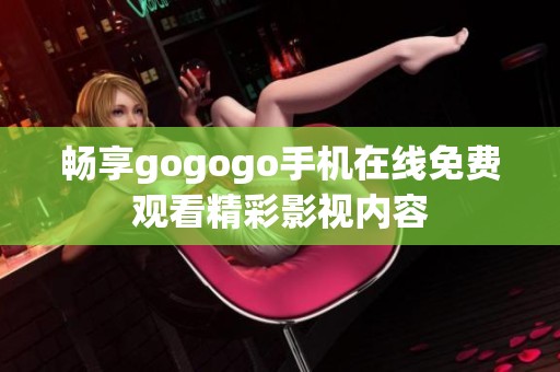 畅享gogogo手机在线免费观看精彩影视内容