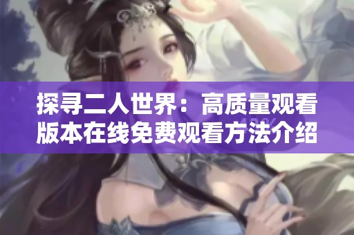 探寻二人世界：高质量观看版本在线免费观看方法介绍
