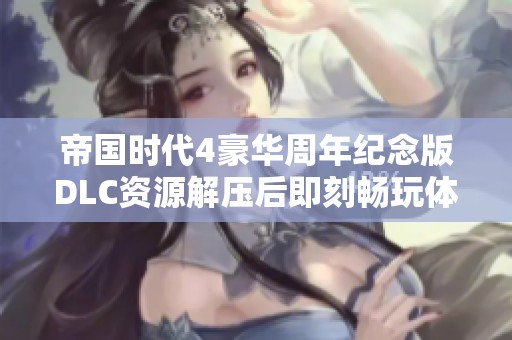帝国时代4豪华周年纪念版DLC资源解压后即刻畅玩体验