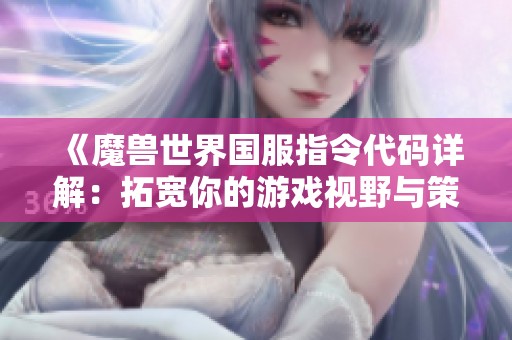《魔兽世界国服指令代码详解：拓宽你的游戏视野与策略》