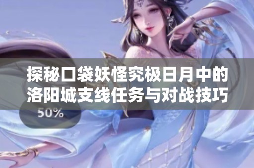 探秘口袋妖怪究极日月中的洛阳城支线任务与对战技巧解析