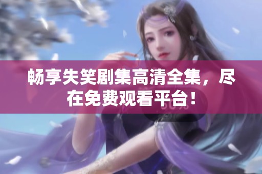 畅享失笑剧集高清全集，尽在免费观看平台！
