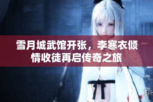 雪月城武馆开张，李寒衣倾情收徒再启传奇之旅