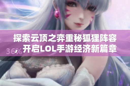 探索云顶之弈重秘狐狸阵容，开启LOL手游经济新篇章