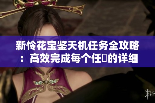 新怜花宝鉴天机任务全攻略：高效完成每个任務的详细解析