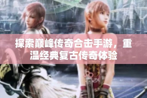 探索巅峰传奇合击手游，重温经典复古传奇体验