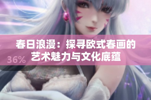 春日浪漫：探寻欧式春画的艺术魅力与文化底蕴