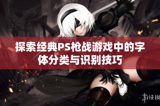 探索经典PS枪战游戏中的字体分类与识别技巧
