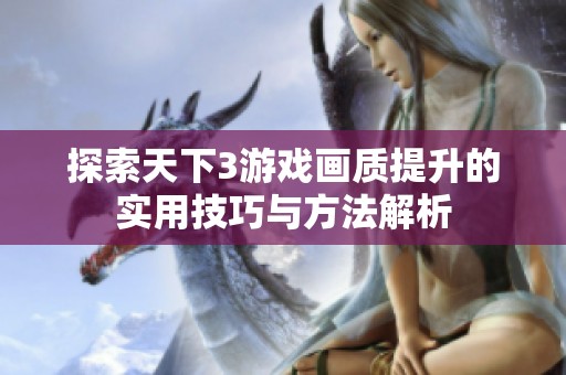 探索天下3游戏画质提升的实用技巧与方法解析