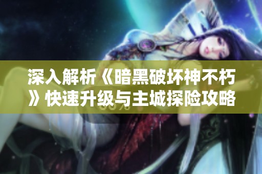 深入解析《暗黑破坏神不朽》快速升级与主城探险攻略