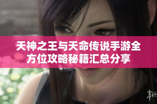 天神之王与天命传说手游全方位攻略秘籍汇总分享