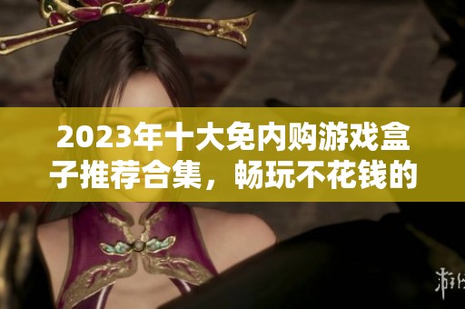2023年十大免内购游戏盒子推荐合集，畅玩不花钱的首选