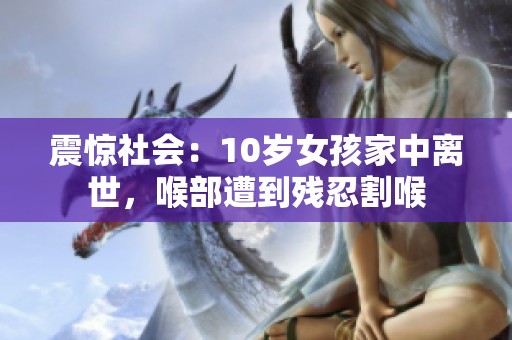 震惊社会：10岁女孩家中离世，喉部遭到残忍割喉