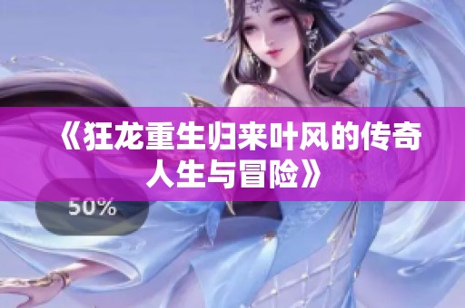 《狂龙重生归来叶风的传奇人生与冒险》