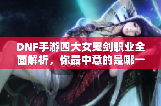 DNF手游四大女鬼剑职业全面解析，你最中意的是哪一款